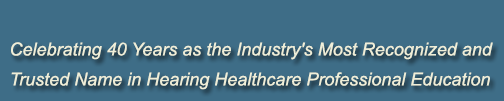 Celebrating 40 Years: Most Recognized & Trusted Name in Hearing Healthcare Professional Education